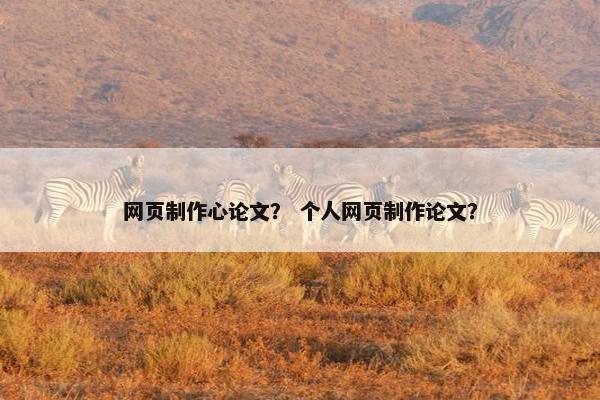 网页制作心论文？ 个人网页制作论文？