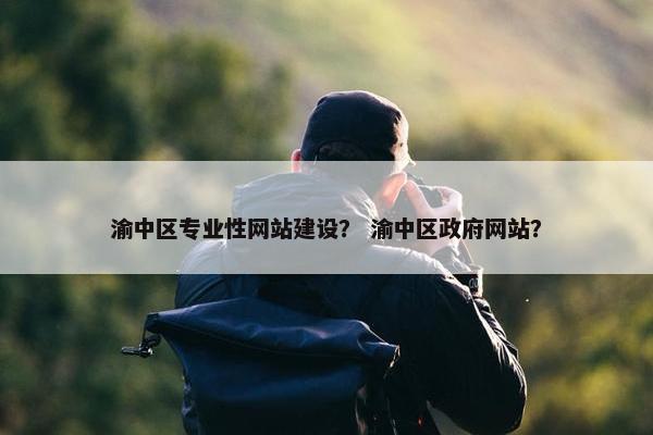 渝中区专业性网站建设？ 渝中区政府网站？