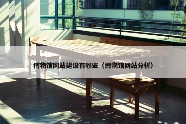 博物馆网站建设有哪些（博物馆网站分析）