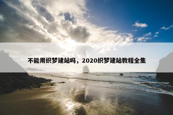 不能用织梦建站吗，2020织梦建站教程全集