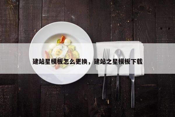 建站星模板怎么更换，建站之星模板下载