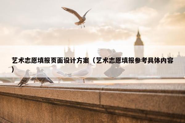 艺术志愿填报页面设计方案（艺术志愿填报参考具体内容）