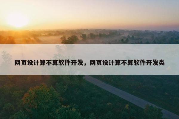 网页设计算不算软件开发，网页设计算不算软件开发类