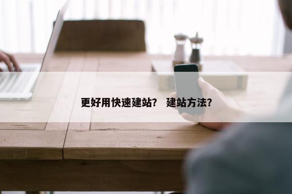 更好用快速建站？ 建站方法？