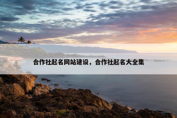 合作社起名网站建设，合作社起名大全集