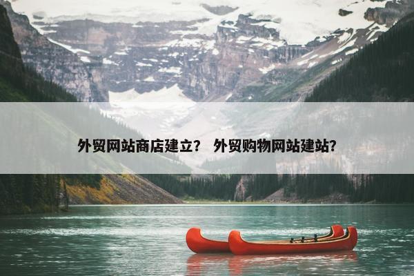 外贸网站商店建立？ 外贸购物网站建站？