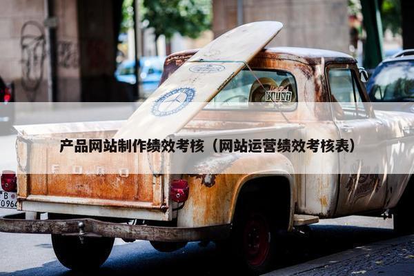 产品网站制作绩效考核（网站运营绩效考核表）
