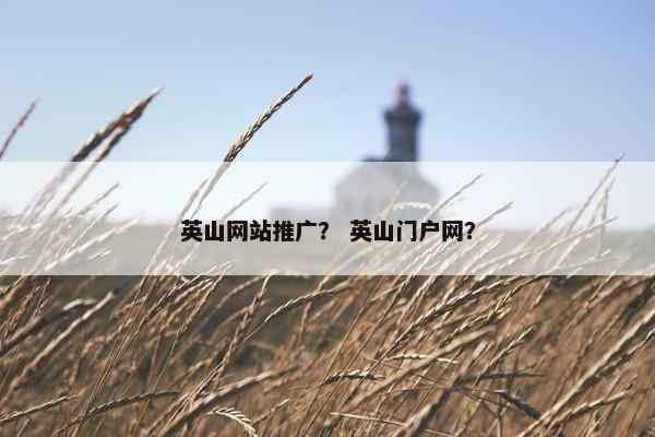 英山网站推广？ 英山门户网？