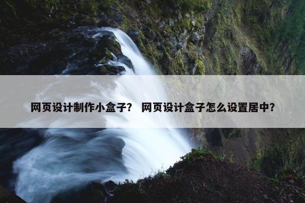 网页设计制作小盒子？ 网页设计盒子怎么设置居中？