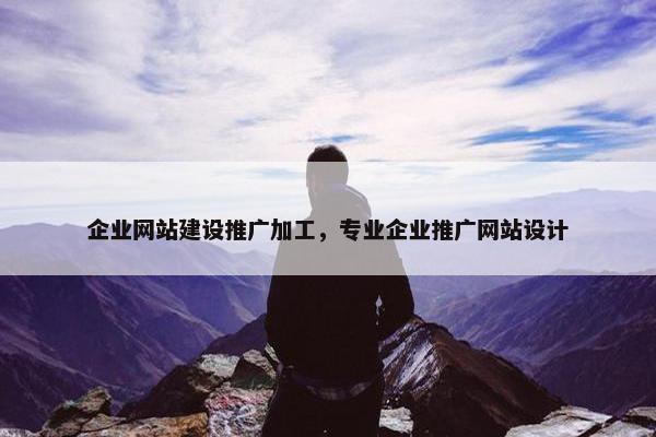 企业网站建设推广加工，专业企业推广网站设计