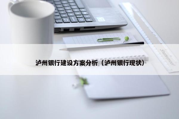 泸州银行建设方案分析（泸州银行现状）