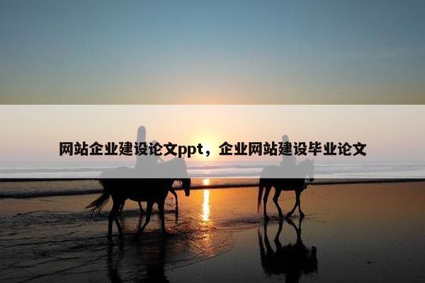 网站企业建设论文ppt，企业网站建设毕业论文