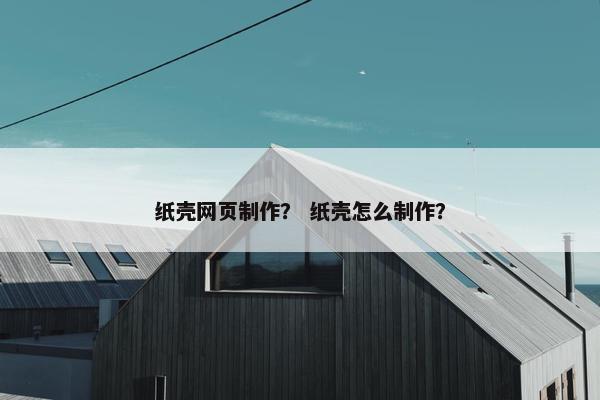 纸壳网页制作？ 纸壳怎么制作？
