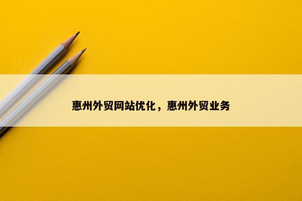 惠州外贸网站优化，惠州外贸业务