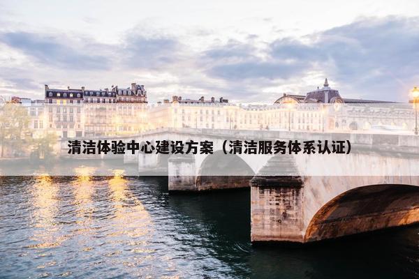 清洁体验中心建设方案（清洁服务体系认证）