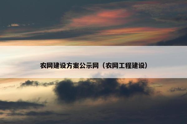 农网建设方案公示网（农网工程建设）