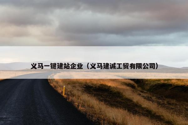 义马一键建站企业（义马建诚工贸有限公司）