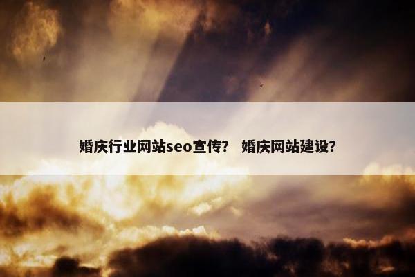 婚庆行业网站seo宣传？ 婚庆网站建设？