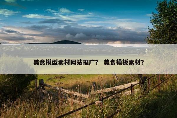 美食模型素材网站推广？ 美食模板素材？