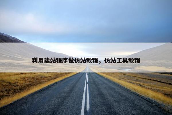 利用建站程序做仿站教程，仿站工具教程