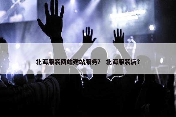 北海服装网站建站服务？ 北海服装店？