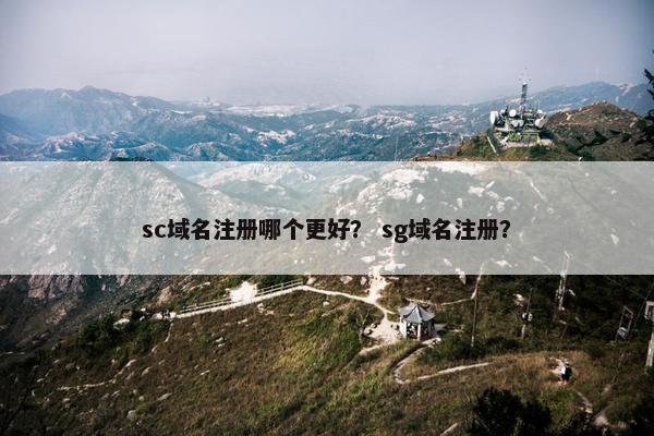 sc域名注册哪个更好？ sg域名注册？