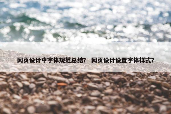 网页设计中字体规范总结？ 网页设计设置字体样式？