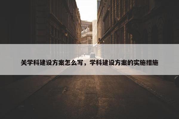 关学科建设方案怎么写，学科建设方案的实施措施