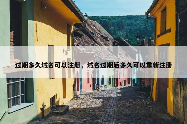过期多久域名可以注册，域名过期后多久可以重新注册