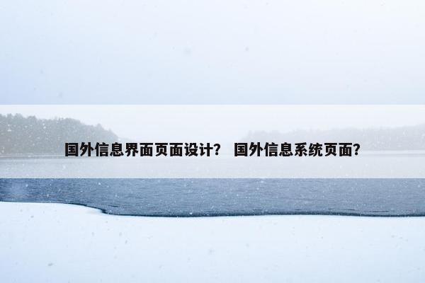 国外信息界面页面设计？ 国外信息系统页面？