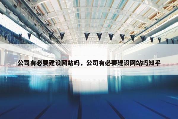 公司有必要建设网站吗，公司有必要建设网站吗知乎