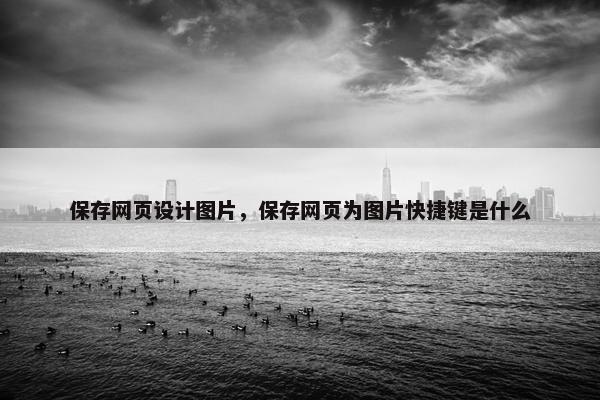 保存网页设计图片，保存网页为图片快捷键是什么