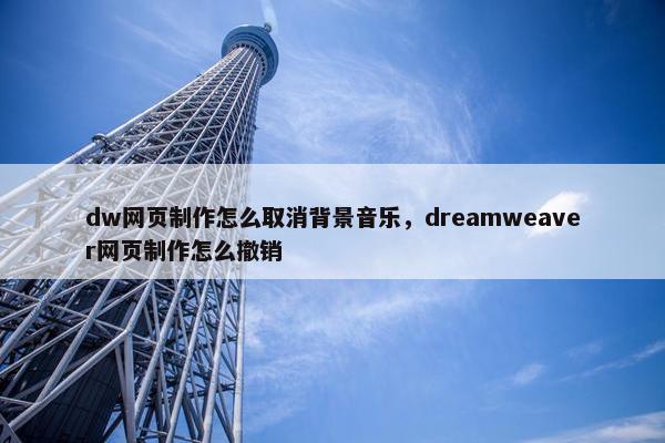dw网页制作怎么取消背景音乐，dreamweaver网页制作怎么撤销