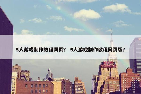 5人游戏制作教程网页？ 5人游戏制作教程网页版？