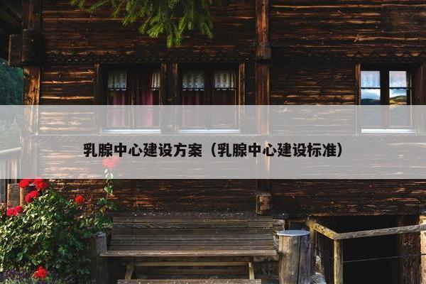 乳腺中心建设方案（乳腺中心建设标准）