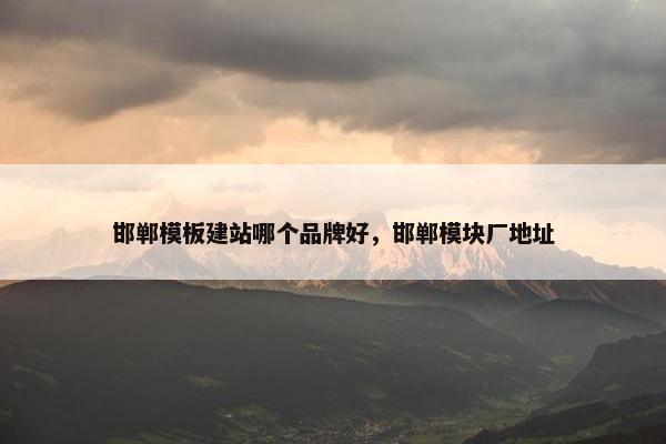 邯郸模板建站哪个品牌好，邯郸模块厂地址