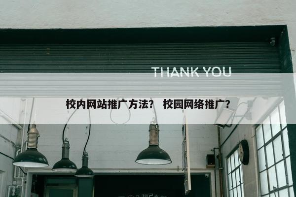 校内网站推广方法？ 校园网络推广？