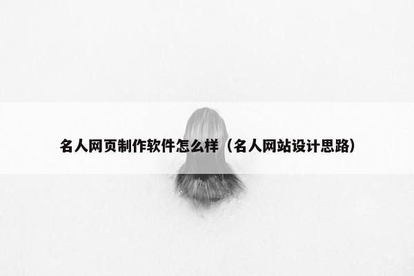 名人网页制作软件怎么样（名人网站设计思路）
