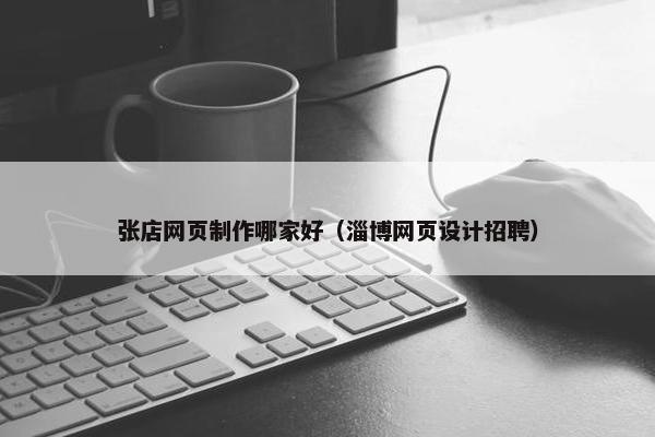 张店网页制作哪家好（淄博网页设计招聘）