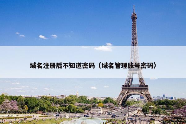 域名注册后不知道密码（域名管理账号密码）