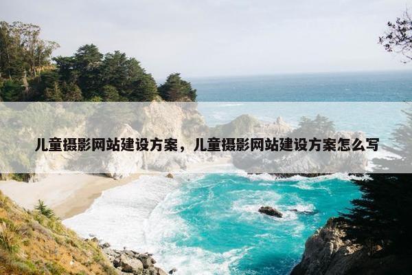 儿童摄影网站建设方案，儿童摄影网站建设方案怎么写