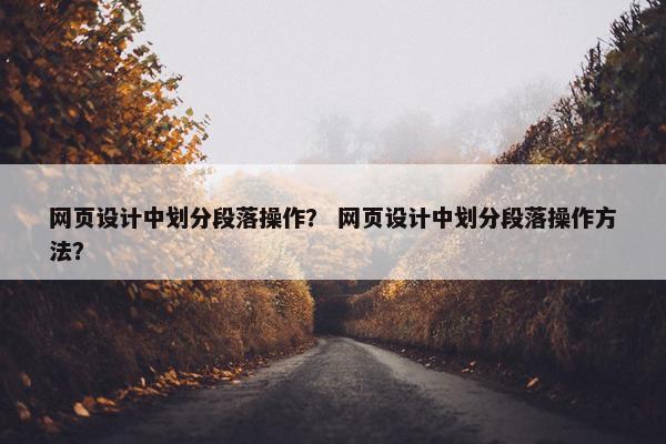网页设计中划分段落操作？ 网页设计中划分段落操作方法？
