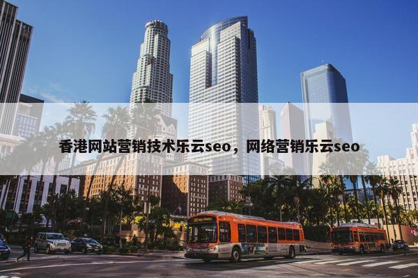 香港网站营销技术乐云seo，网络营销乐云seo