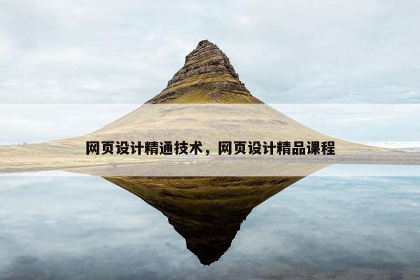 网页设计精通技术，网页设计精品课程