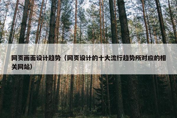 网页画面设计趋势（网页设计的十大流行趋势所对应的相关网站）