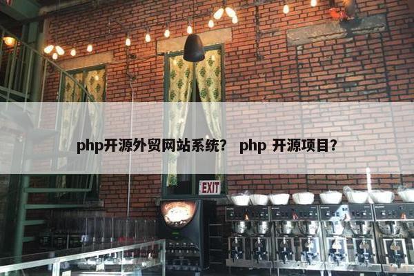 php开源外贸网站系统？ php 开源项目？