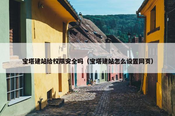 宝塔建站给权限安全吗（宝塔建站怎么设置网页）