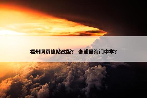 福州网页建站改版？ 合浦县海门中学？