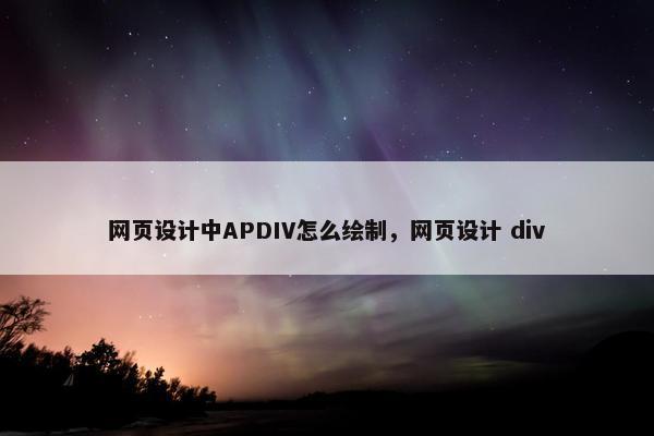 网页设计中APDIV怎么绘制，网页设计 div