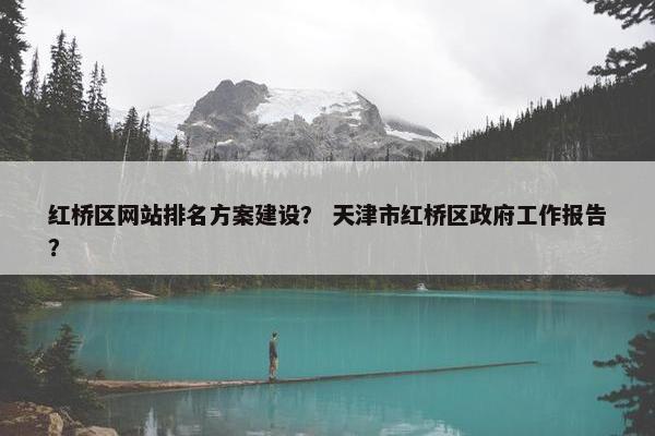 红桥区网站排名方案建设？ 天津市红桥区政府工作报告？